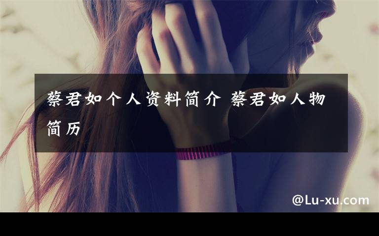 蔡君如个人资料简介 蔡君如人物简历文章配图