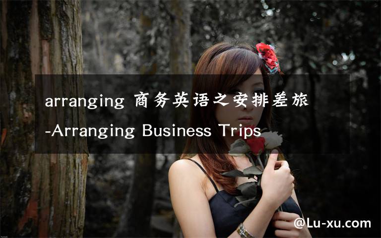 arranging 商务英语之安排差旅-Arranging Business Trips