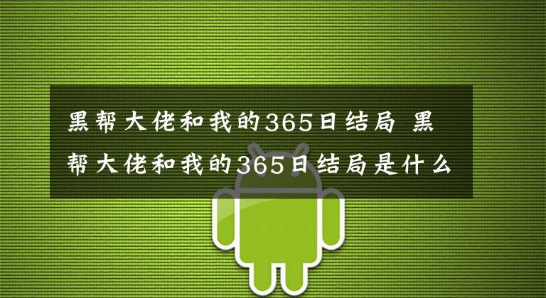 黑帮大佬和我的365日结局 黑帮大佬和我的365日结局是什么