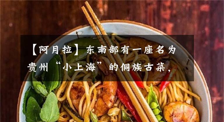 【阿月拉】东南部有一座名为贵州“小上海”的侗族古菜，名气不大，人气也不小。文章配图