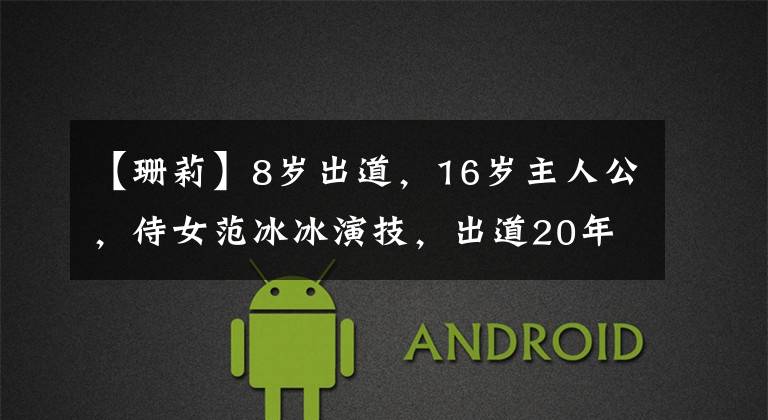 【珊莉】8岁出道,16岁主人公,侍女范冰冰演技,出道20年后获得人气.