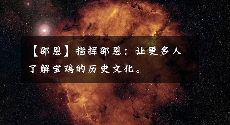 【邵恩】指挥邵恩：让更多人了解宝鸡的历史文化。