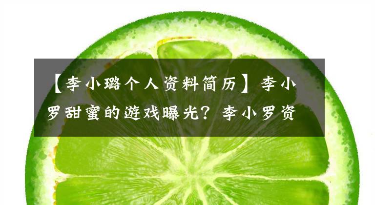 【李小璐个人资料简历】李小罗甜蜜的游戏曝光？李小罗资料的近况？李小罗日常生活的亮点曝光