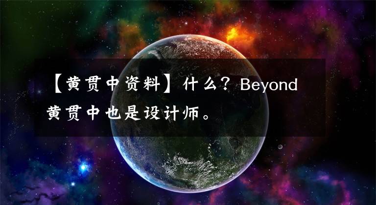 【黄贯中资料】什么？Beyond黄贯中也是设计师。