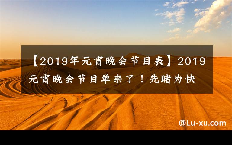 【2019年元宵晚会节目表】2019元宵晚会节目单来了！先睹为快！