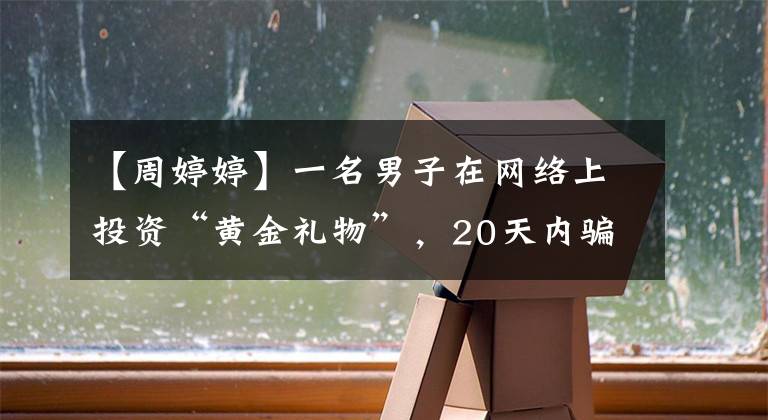 【周婷婷】一名男子在网络上投资“黄金礼物”，20天内骗走了1260万韩元