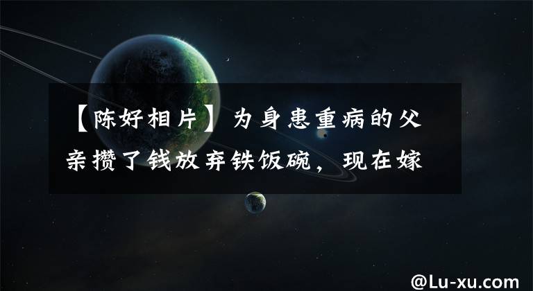 【陈好相片】为身患重病的父亲攒了钱放弃铁饭碗，现在嫁给豪门生了三个孩子的天下哦，为什么重新回归？