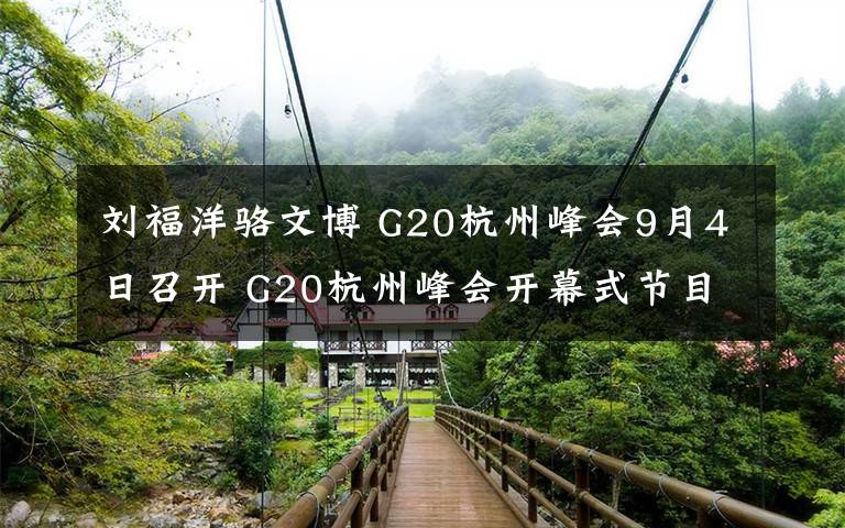 刘福洋骆文博 G20杭州峰会9月4日召开 G20杭州峰会开幕式节目单及出席嘉宾