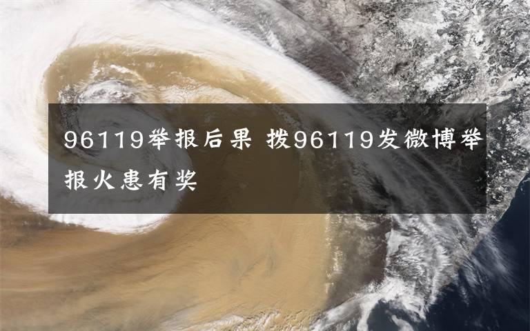 96119举报后果 拨96119发微博举报火患有奖文章配图