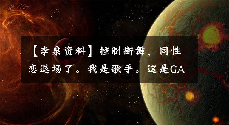 【李泉资料】控制街舞，同性恋退场了。我是歌手。这是GAY  LIQAN简介，而不是LIQAN简介。