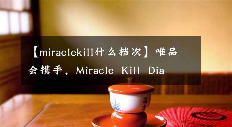 【miraclekill什么档次】唯品会携手，Miracle  Kill  Diablo  LABLA  LALALALLALLE