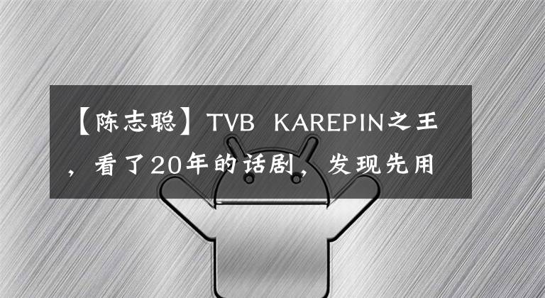 【陈志聪】TVB KAREPIN之王，看了20年的话剧，发现先用一人九角装饰！