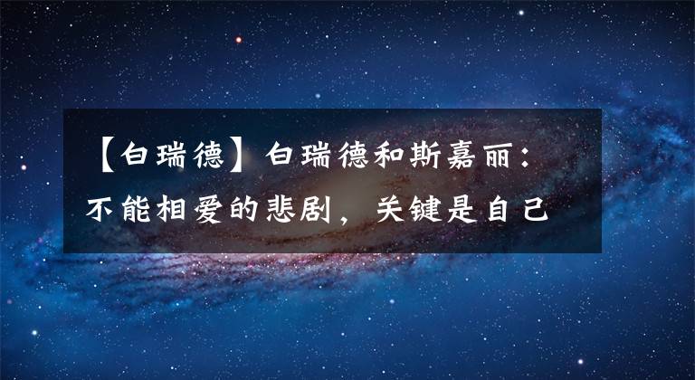 【白瑞德】白瑞德和斯嘉丽：不能相爱的悲剧，关键是自己