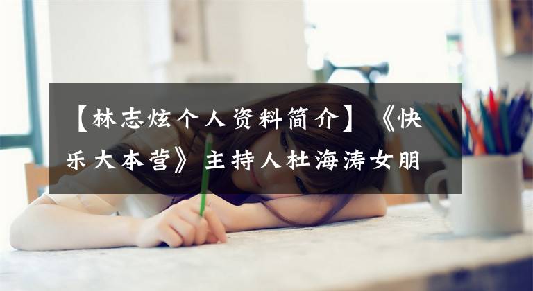 【林志炫个人资料简介】《快乐大本营》主持人杜海涛女朋友沈梦辰沈梦辰简介