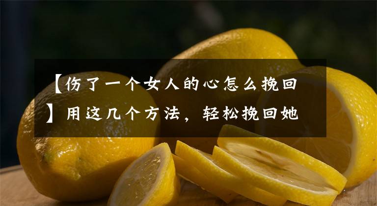 【伤了一个女人的心怎么挽回】用这几个方法，轻松挽回她文章配图