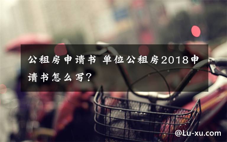 公租房申请书 单位公租房2018申请书怎么写？