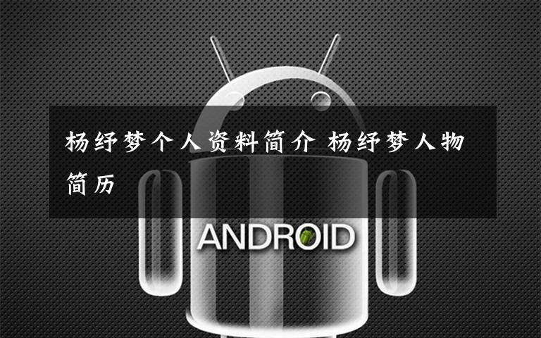 杨纾梦个人资料简介 杨纾梦人物简历文章配图