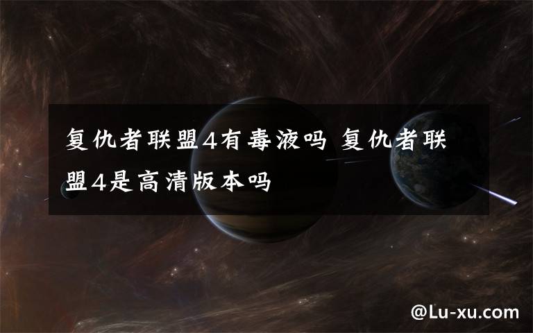 复仇者联盟4有毒液吗 复仇者联盟4是高清版本吗