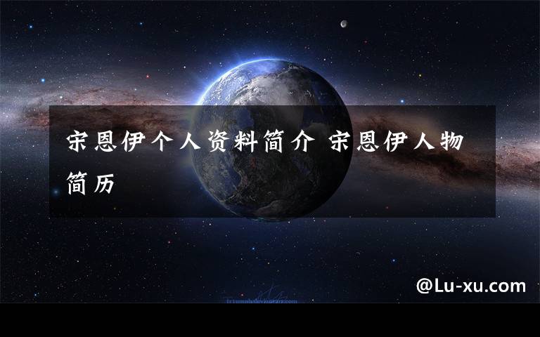 宋恩伊个人资料简介 宋恩伊人物简历
