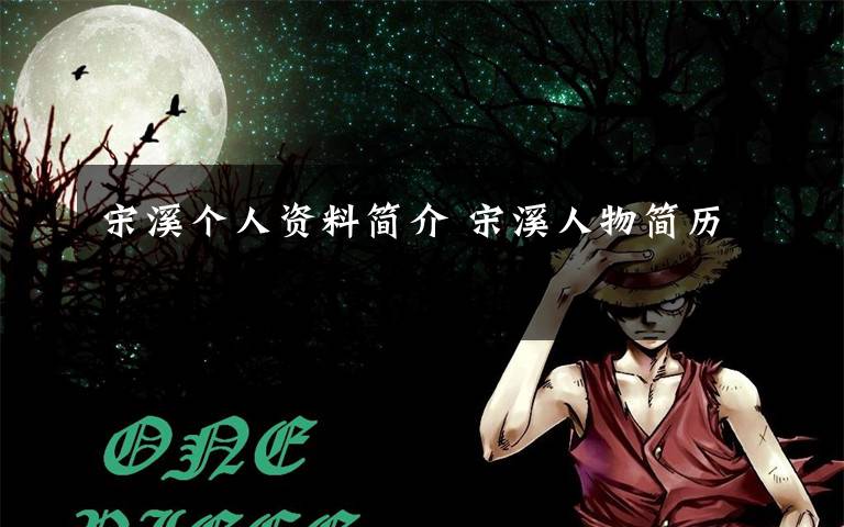 宋溪个人资料简介 宋溪人物简历
