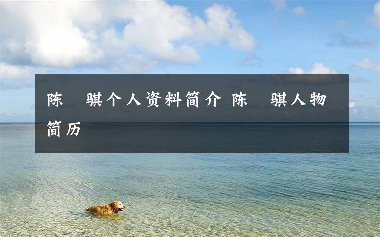 陈珮骐个人资料简介 陈珮骐人物简历文章配图