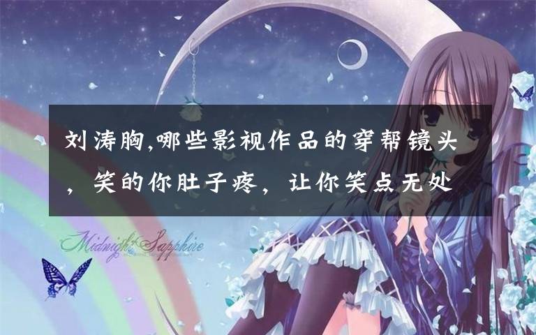 刘涛胸,哪些影视作品的穿帮镜头，笑的你肚子疼，让你笑点无处可藏？文章配图