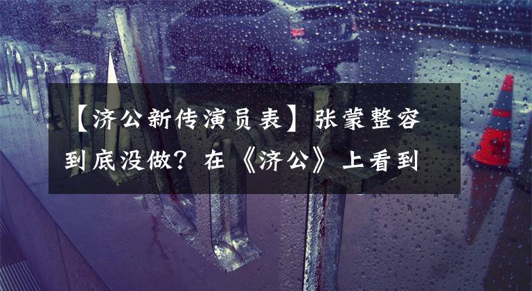 【济公新传演员表】张蒙整容到底没做？在《济公》上看到她的样子，真相大白了