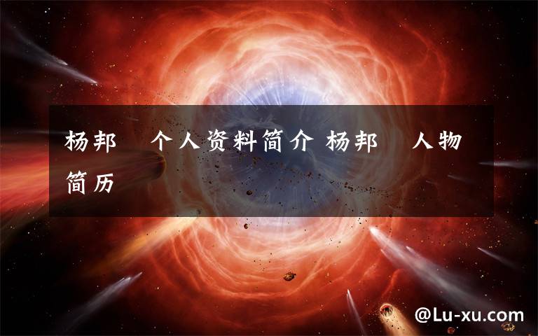 杨邦乂个人资料简介 杨邦乂人物简历文章配图