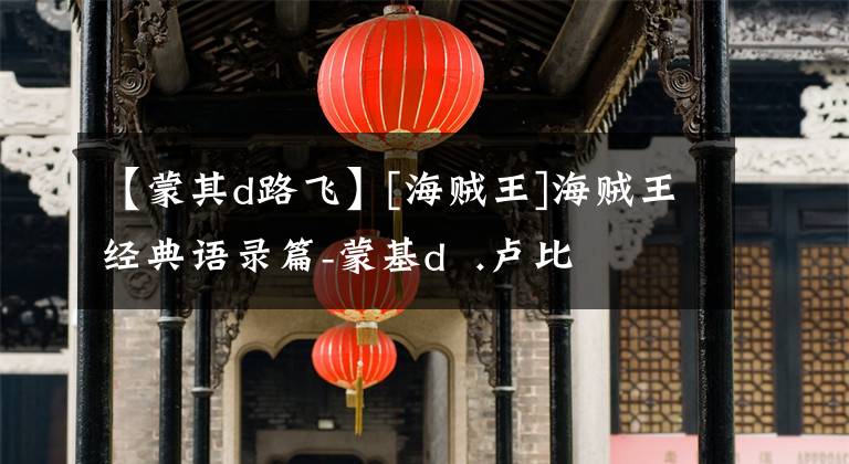 【蒙其d路飞】[海贼王]海贼王经典语录篇-蒙基d  .卢比文章配图