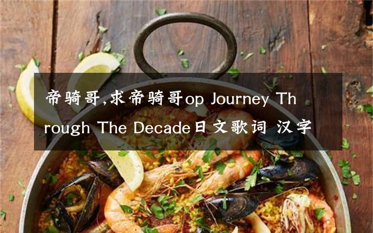 帝骑哥,求帝骑哥op Journey Through The Decade日文歌词 汉字用平假名标上 感谢