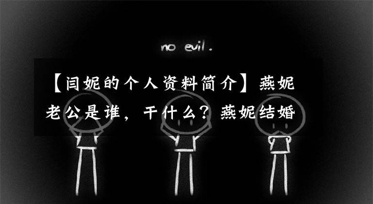 【闫妮的个人资料简介】燕妮老公是谁，干什么？燕妮结婚了吗？前夫是谁？