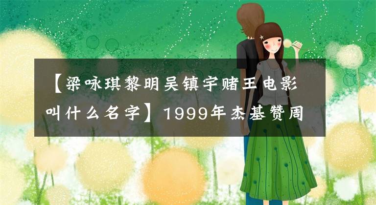 【梁咏琪黎明吴镇宇赌王电影叫什么名字】1999年杰基赞周星驰互相客串，点燃了刘德华的光芒，你还记得这部鬼片吗？