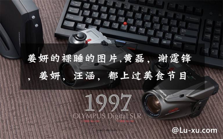 姜妍的裸睡的图片,黄磊，谢霆锋，姜妍，汪涵，都上过美食节目，你们觉得谁的手艺更胜一筹？文章配图