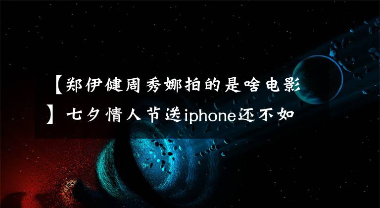 【郑伊健周秀娜拍的是啥电影】七夕情人节送iphone还不如看爱情电影。