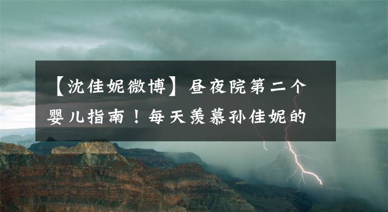 【沈佳妮微博】昼夜院第二个婴儿指南！每天羡慕孙佳妮的日子又来了！