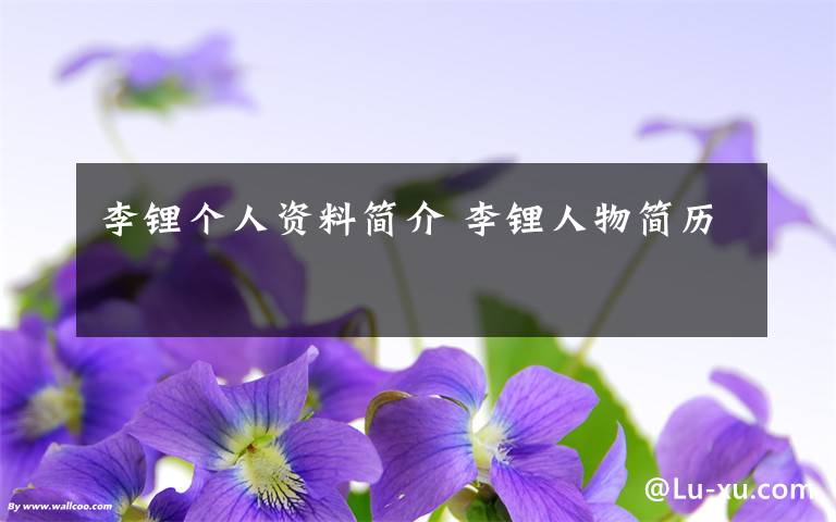 李锂个人资料简介 李锂人物简历文章配图