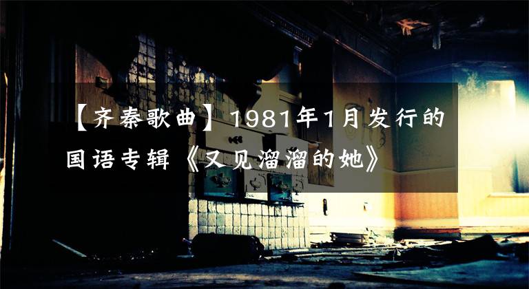 【齐秦歌曲】1981年1月发行的国语专辑《又见溜溜的她》