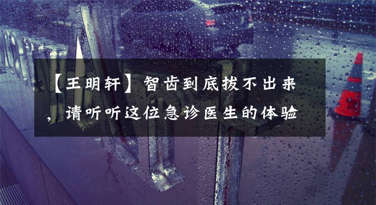【王明轩】智齿到底拔不出来，请听听这位急诊医生的体验。文章配图