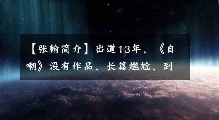 【张翰简介】出道13年，《自嘲》没有作品，长篇尴尬，到底撕了谁的遮羞布？