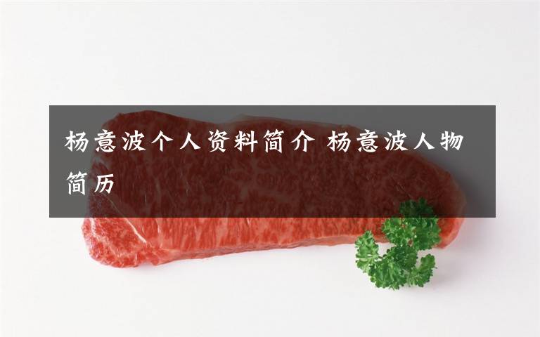 杨意波个人资料简介 杨意波人物简历文章配图