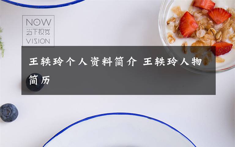 王轶玲个人资料简介 王轶玲人物简历文章配图