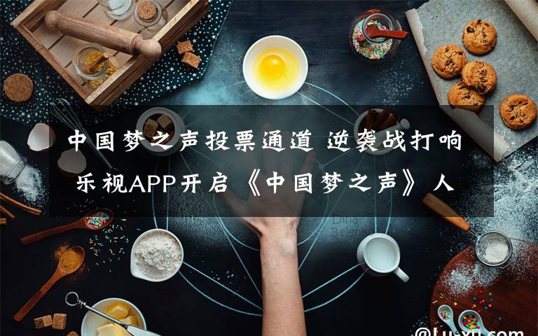中国梦之声投票通道 逆袭战打响 乐视APP开启《中国梦之声》人气投票文章配图