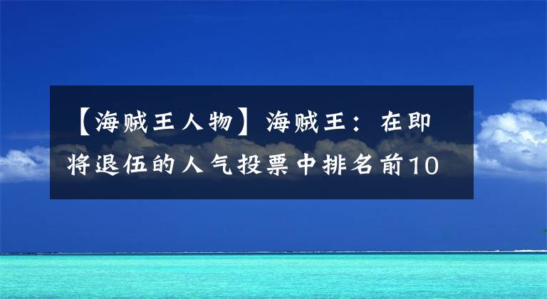 【海贼王人物】海贼王：在即将退伍的人气投票中排名前10位，草帽第5位，萨博第10位