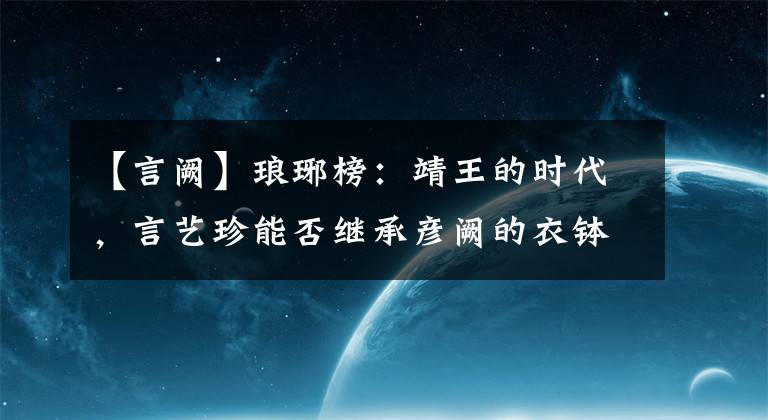 【言阙】琅琊榜：靖王的时代，言艺珍能否继承彦阙的衣钵，成为一代阳信？