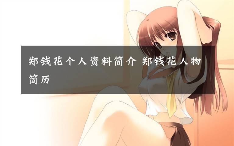 郑钱花个人资料简介 郑钱花人物简历文章配图
