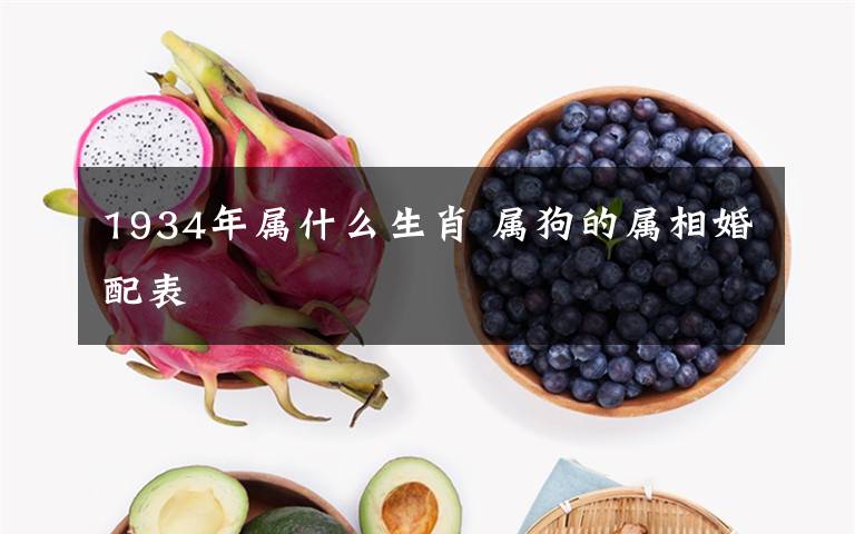 1934年属什么生肖 属狗的属相婚配表文章配图