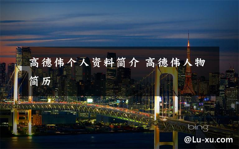 高德伟个人资料简介 高德伟人物简历文章配图