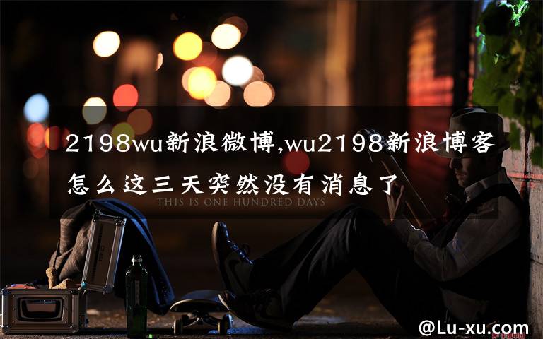 2198wu新浪微博,wu2198新浪博客怎么这三天突然没有消息了