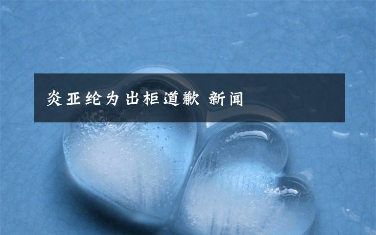 炎亚纶为出柜道歉 新闻