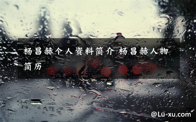 杨昌赫个人资料简介 杨昌赫人物简历文章配图
